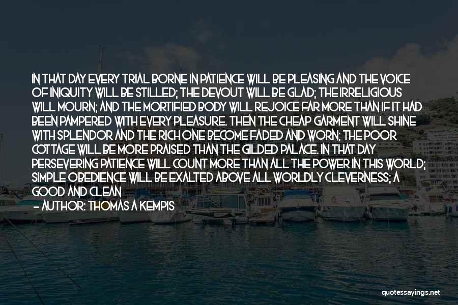 Thomas A Kempis Quotes: In That Day Every Trial Borne In Patience Will Be Pleasing And The Voice Of Iniquity Will Be Stilled; The