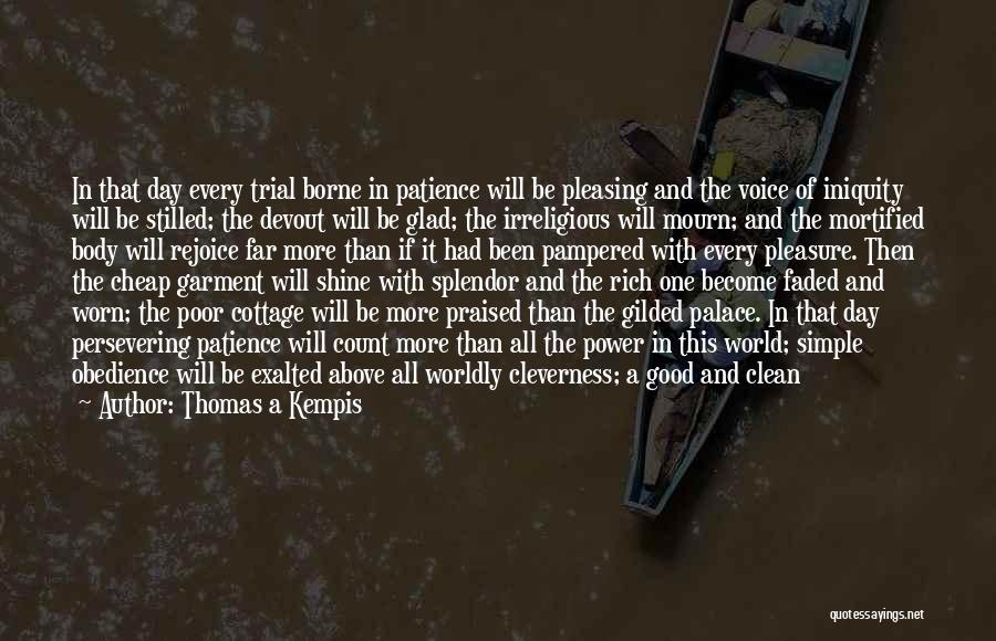 Thomas A Kempis Quotes: In That Day Every Trial Borne In Patience Will Be Pleasing And The Voice Of Iniquity Will Be Stilled; The