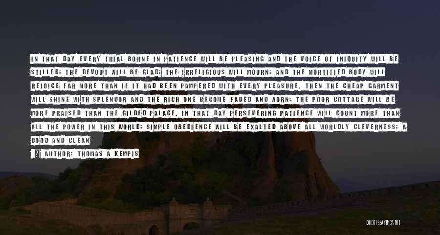 Thomas A Kempis Quotes: In That Day Every Trial Borne In Patience Will Be Pleasing And The Voice Of Iniquity Will Be Stilled; The