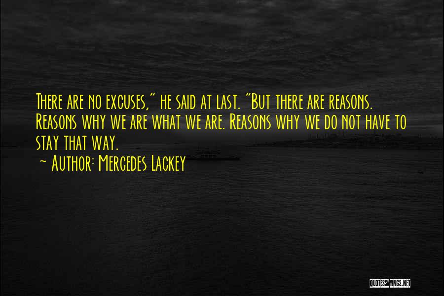 Mercedes Lackey Quotes: There Are No Excuses, He Said At Last. But There Are Reasons. Reasons Why We Are What We Are. Reasons