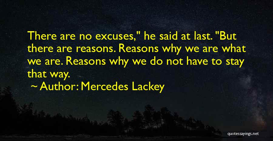 Mercedes Lackey Quotes: There Are No Excuses, He Said At Last. But There Are Reasons. Reasons Why We Are What We Are. Reasons