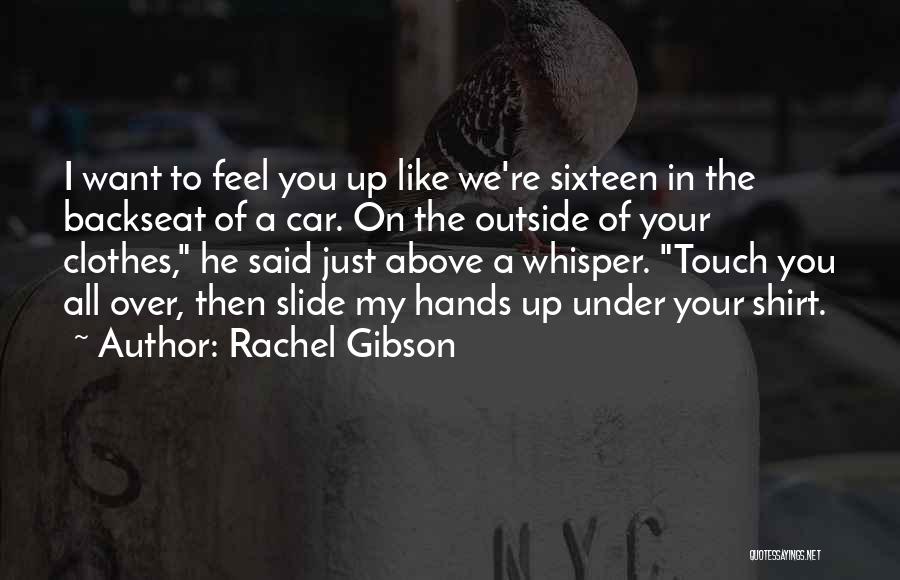 Rachel Gibson Quotes: I Want To Feel You Up Like We're Sixteen In The Backseat Of A Car. On The Outside Of Your