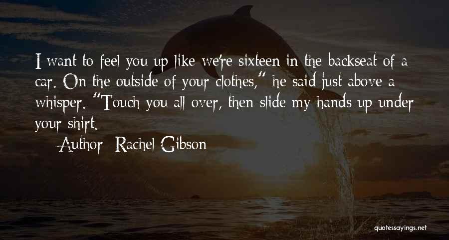 Rachel Gibson Quotes: I Want To Feel You Up Like We're Sixteen In The Backseat Of A Car. On The Outside Of Your