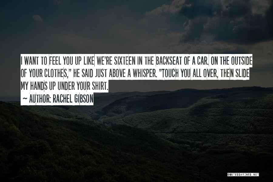 Rachel Gibson Quotes: I Want To Feel You Up Like We're Sixteen In The Backseat Of A Car. On The Outside Of Your