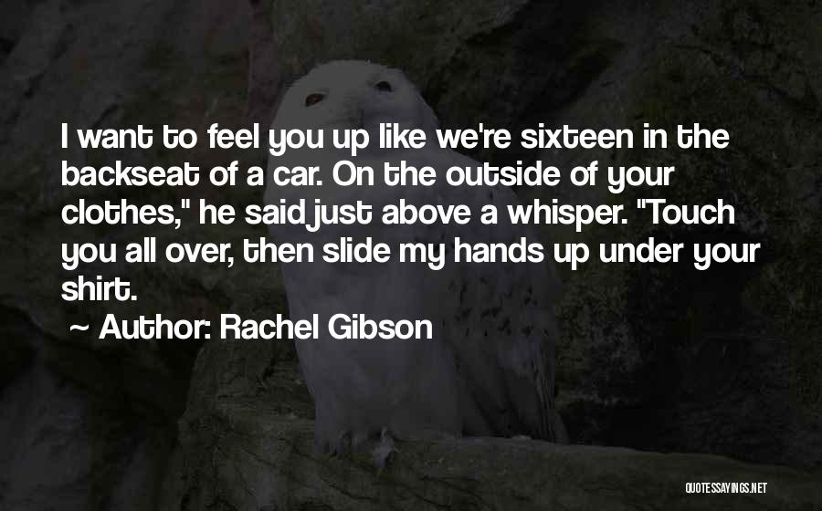 Rachel Gibson Quotes: I Want To Feel You Up Like We're Sixteen In The Backseat Of A Car. On The Outside Of Your