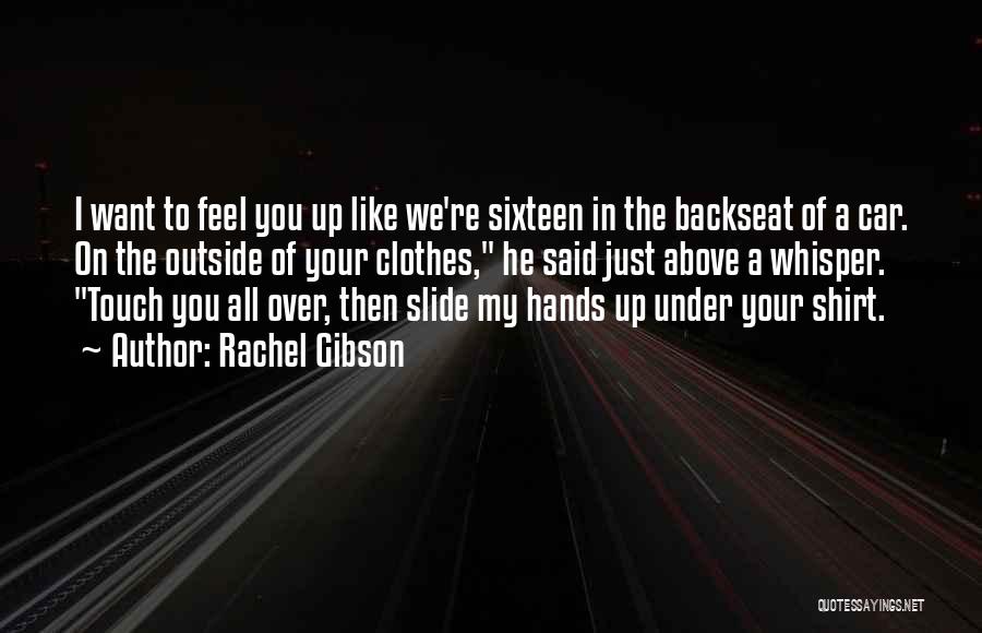 Rachel Gibson Quotes: I Want To Feel You Up Like We're Sixteen In The Backseat Of A Car. On The Outside Of Your