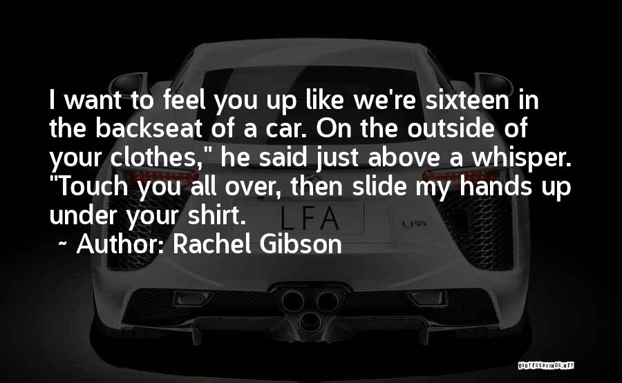 Rachel Gibson Quotes: I Want To Feel You Up Like We're Sixteen In The Backseat Of A Car. On The Outside Of Your