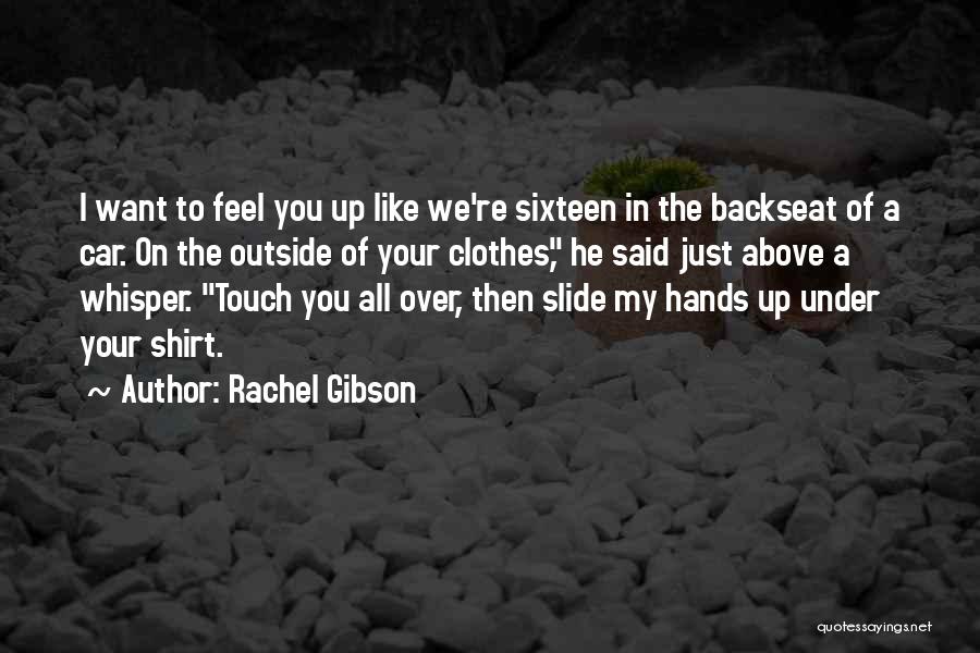 Rachel Gibson Quotes: I Want To Feel You Up Like We're Sixteen In The Backseat Of A Car. On The Outside Of Your