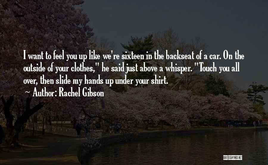 Rachel Gibson Quotes: I Want To Feel You Up Like We're Sixteen In The Backseat Of A Car. On The Outside Of Your