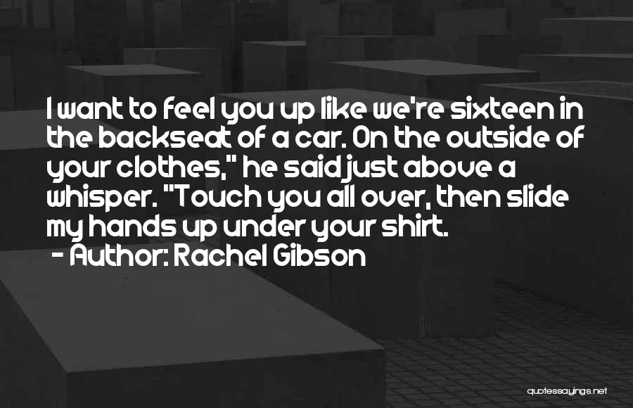 Rachel Gibson Quotes: I Want To Feel You Up Like We're Sixteen In The Backseat Of A Car. On The Outside Of Your