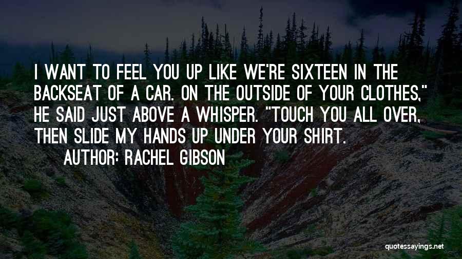 Rachel Gibson Quotes: I Want To Feel You Up Like We're Sixteen In The Backseat Of A Car. On The Outside Of Your