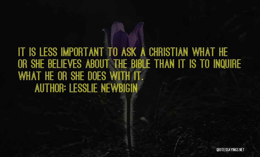 Lesslie Newbigin Quotes: It Is Less Important To Ask A Christian What He Or She Believes About The Bible Than It Is To