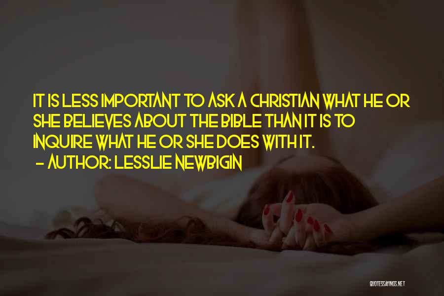 Lesslie Newbigin Quotes: It Is Less Important To Ask A Christian What He Or She Believes About The Bible Than It Is To