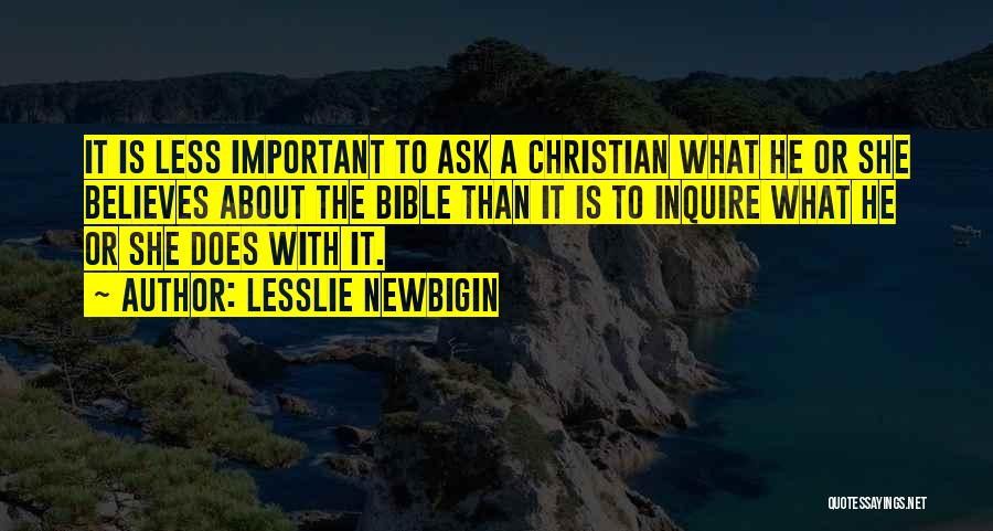 Lesslie Newbigin Quotes: It Is Less Important To Ask A Christian What He Or She Believes About The Bible Than It Is To