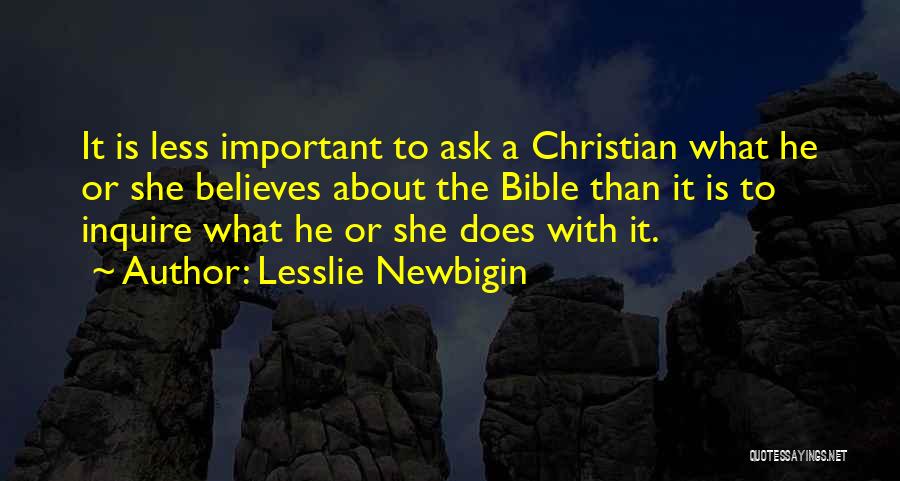 Lesslie Newbigin Quotes: It Is Less Important To Ask A Christian What He Or She Believes About The Bible Than It Is To