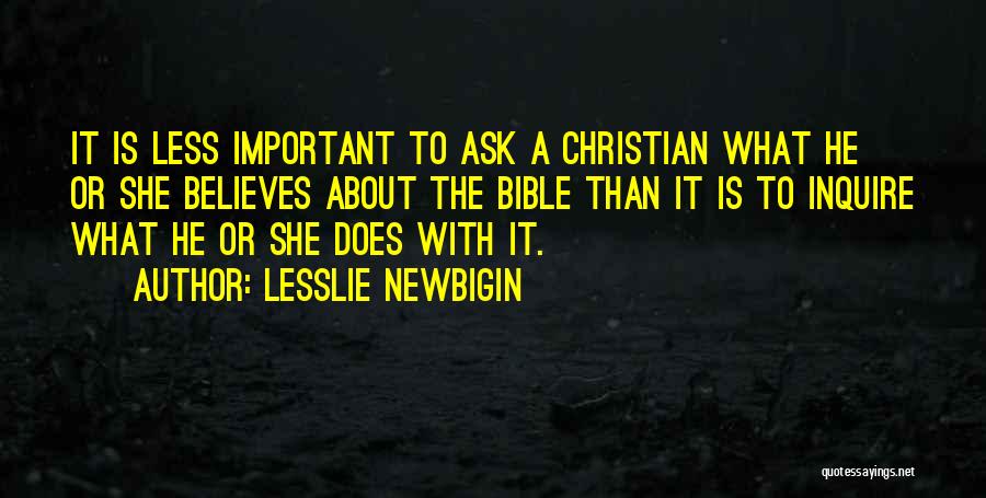 Lesslie Newbigin Quotes: It Is Less Important To Ask A Christian What He Or She Believes About The Bible Than It Is To