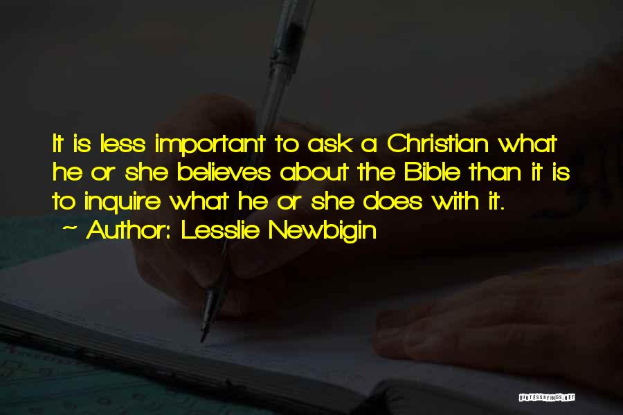 Lesslie Newbigin Quotes: It Is Less Important To Ask A Christian What He Or She Believes About The Bible Than It Is To