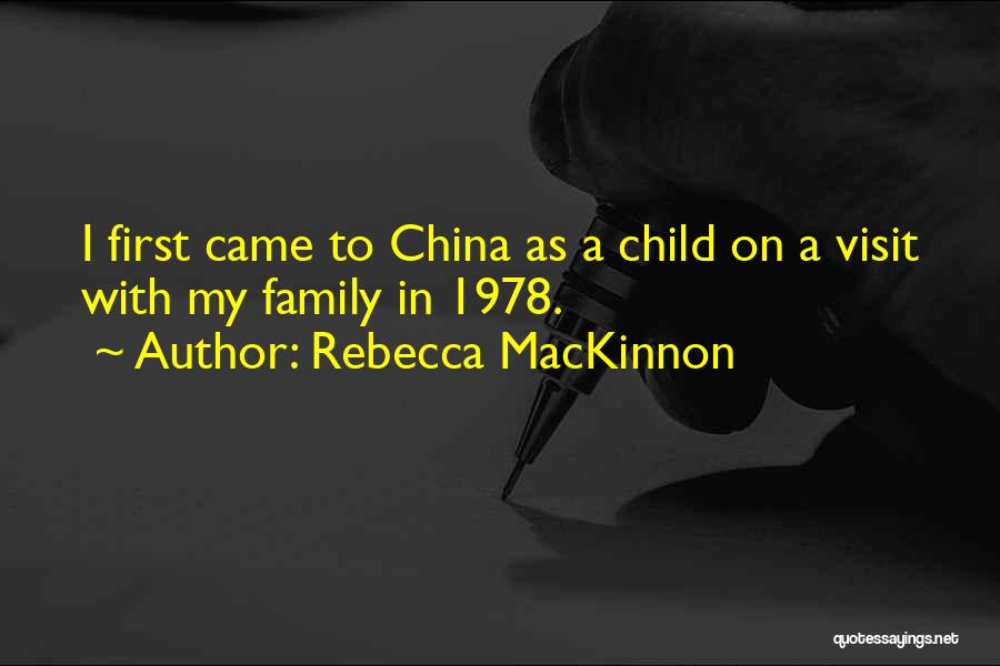 Rebecca MacKinnon Quotes: I First Came To China As A Child On A Visit With My Family In 1978.