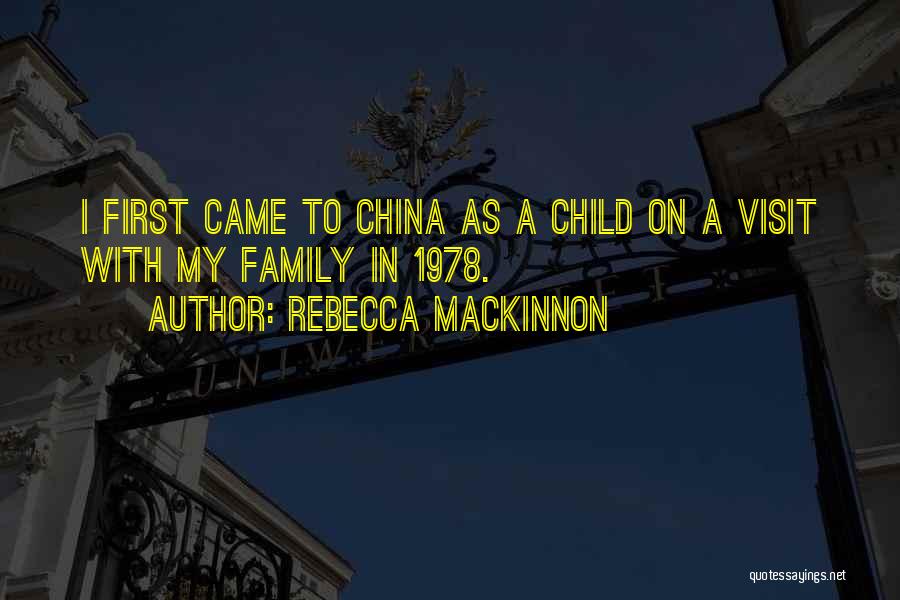 Rebecca MacKinnon Quotes: I First Came To China As A Child On A Visit With My Family In 1978.