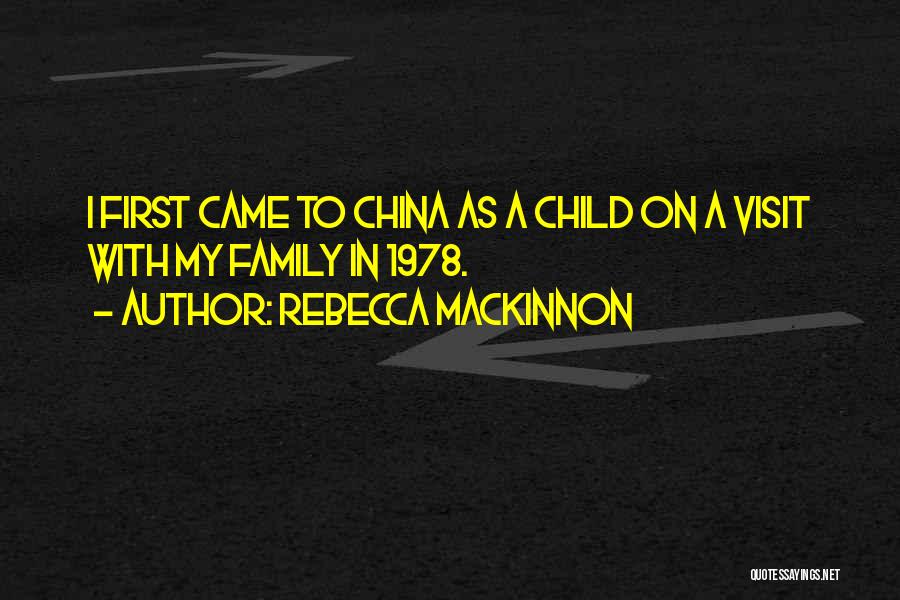Rebecca MacKinnon Quotes: I First Came To China As A Child On A Visit With My Family In 1978.