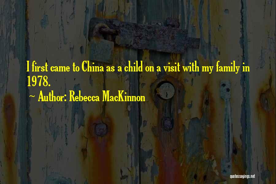 Rebecca MacKinnon Quotes: I First Came To China As A Child On A Visit With My Family In 1978.