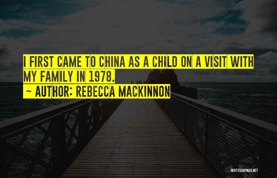 Rebecca MacKinnon Quotes: I First Came To China As A Child On A Visit With My Family In 1978.