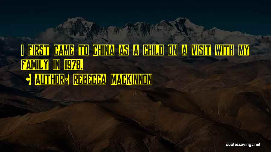 Rebecca MacKinnon Quotes: I First Came To China As A Child On A Visit With My Family In 1978.