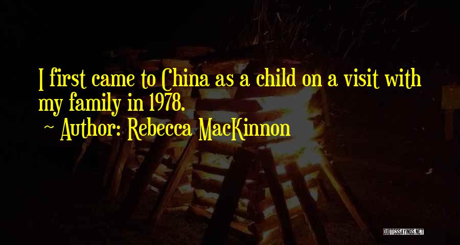 Rebecca MacKinnon Quotes: I First Came To China As A Child On A Visit With My Family In 1978.