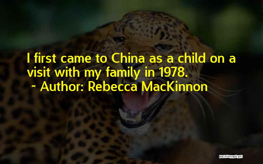 Rebecca MacKinnon Quotes: I First Came To China As A Child On A Visit With My Family In 1978.
