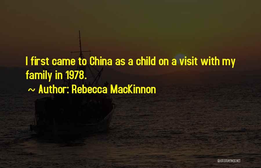 Rebecca MacKinnon Quotes: I First Came To China As A Child On A Visit With My Family In 1978.