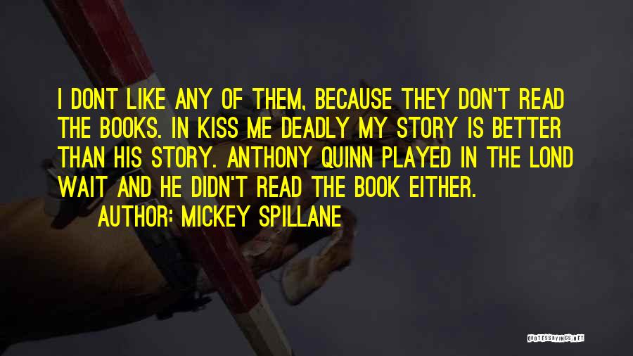 Mickey Spillane Quotes: I Dont Like Any Of Them, Because They Don't Read The Books. In Kiss Me Deadly My Story Is Better