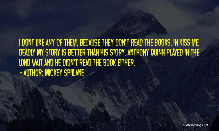 Mickey Spillane Quotes: I Dont Like Any Of Them, Because They Don't Read The Books. In Kiss Me Deadly My Story Is Better