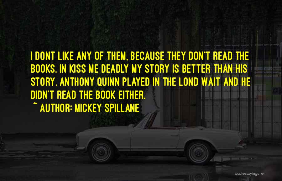 Mickey Spillane Quotes: I Dont Like Any Of Them, Because They Don't Read The Books. In Kiss Me Deadly My Story Is Better