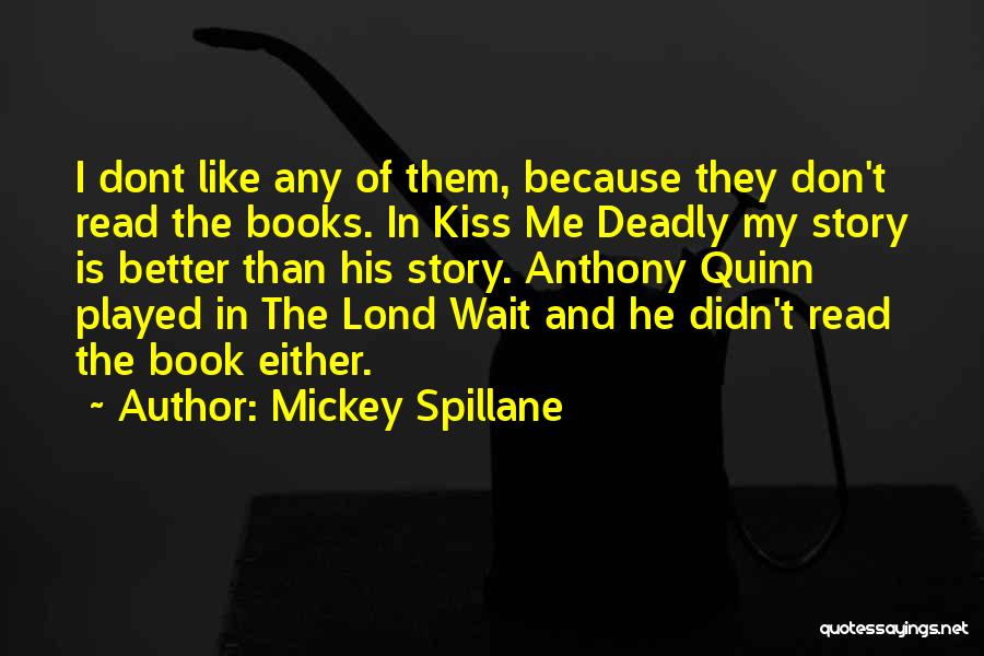 Mickey Spillane Quotes: I Dont Like Any Of Them, Because They Don't Read The Books. In Kiss Me Deadly My Story Is Better