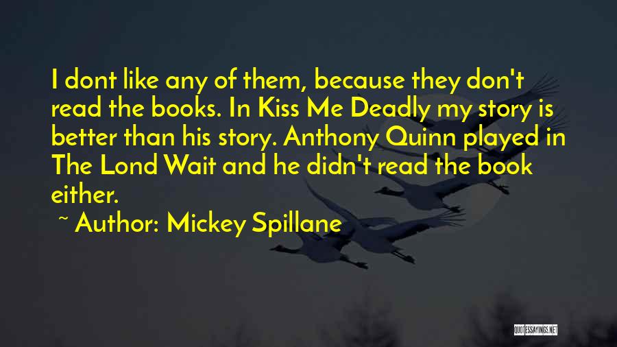 Mickey Spillane Quotes: I Dont Like Any Of Them, Because They Don't Read The Books. In Kiss Me Deadly My Story Is Better