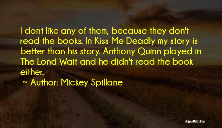 Mickey Spillane Quotes: I Dont Like Any Of Them, Because They Don't Read The Books. In Kiss Me Deadly My Story Is Better