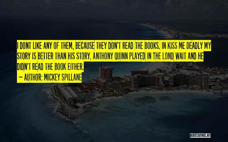 Mickey Spillane Quotes: I Dont Like Any Of Them, Because They Don't Read The Books. In Kiss Me Deadly My Story Is Better