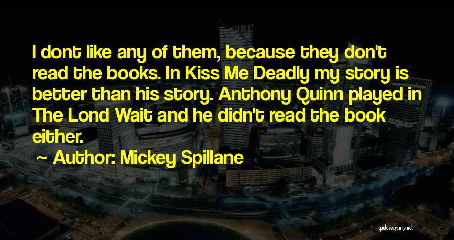 Mickey Spillane Quotes: I Dont Like Any Of Them, Because They Don't Read The Books. In Kiss Me Deadly My Story Is Better