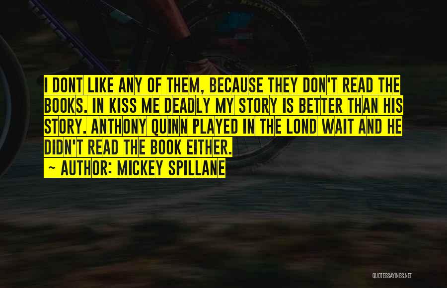 Mickey Spillane Quotes: I Dont Like Any Of Them, Because They Don't Read The Books. In Kiss Me Deadly My Story Is Better