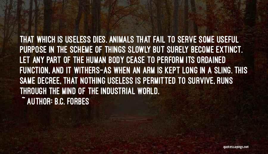 B.C. Forbes Quotes: That Which Is Useless Dies. Animals That Fail To Serve Some Useful Purpose In The Scheme Of Things Slowly But