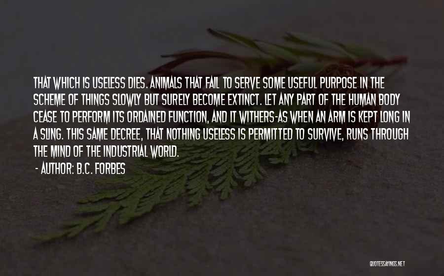 B.C. Forbes Quotes: That Which Is Useless Dies. Animals That Fail To Serve Some Useful Purpose In The Scheme Of Things Slowly But