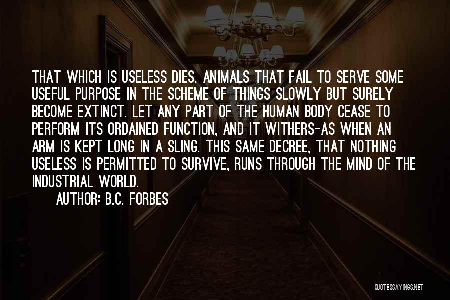 B.C. Forbes Quotes: That Which Is Useless Dies. Animals That Fail To Serve Some Useful Purpose In The Scheme Of Things Slowly But