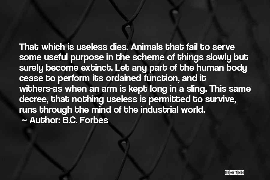 B.C. Forbes Quotes: That Which Is Useless Dies. Animals That Fail To Serve Some Useful Purpose In The Scheme Of Things Slowly But