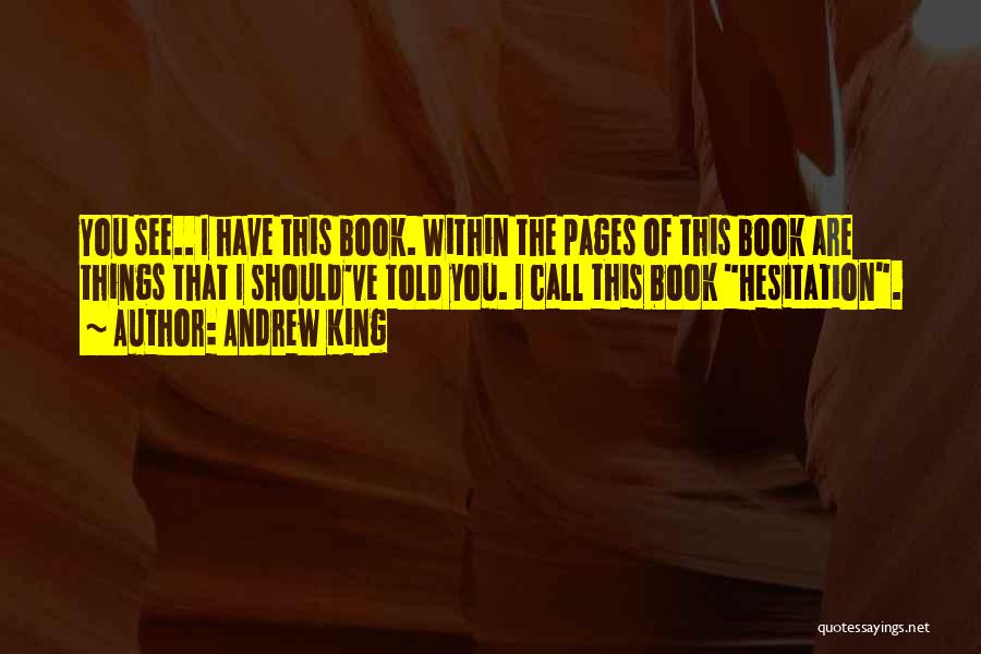 Andrew King Quotes: You See.. I Have This Book. Within The Pages Of This Book Are Things That I Should've Told You. I