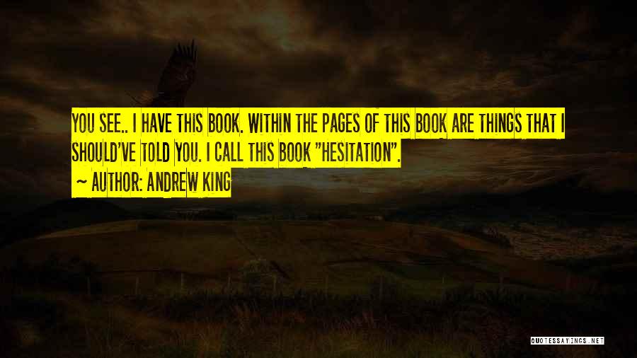 Andrew King Quotes: You See.. I Have This Book. Within The Pages Of This Book Are Things That I Should've Told You. I