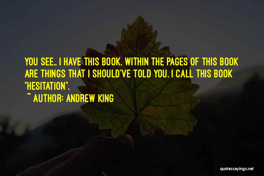 Andrew King Quotes: You See.. I Have This Book. Within The Pages Of This Book Are Things That I Should've Told You. I