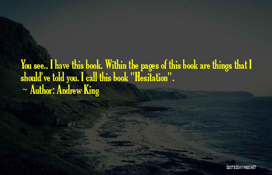 Andrew King Quotes: You See.. I Have This Book. Within The Pages Of This Book Are Things That I Should've Told You. I