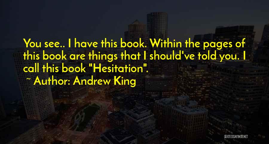 Andrew King Quotes: You See.. I Have This Book. Within The Pages Of This Book Are Things That I Should've Told You. I