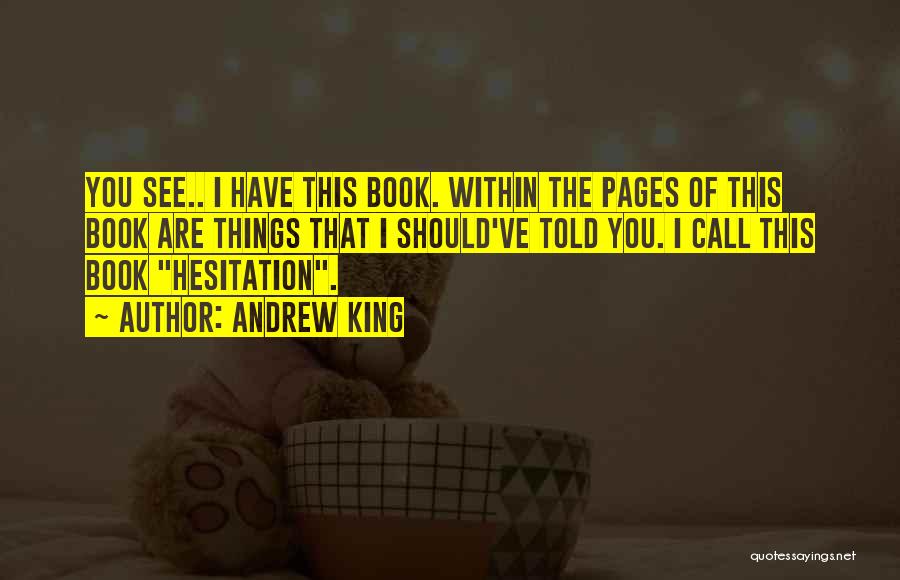 Andrew King Quotes: You See.. I Have This Book. Within The Pages Of This Book Are Things That I Should've Told You. I