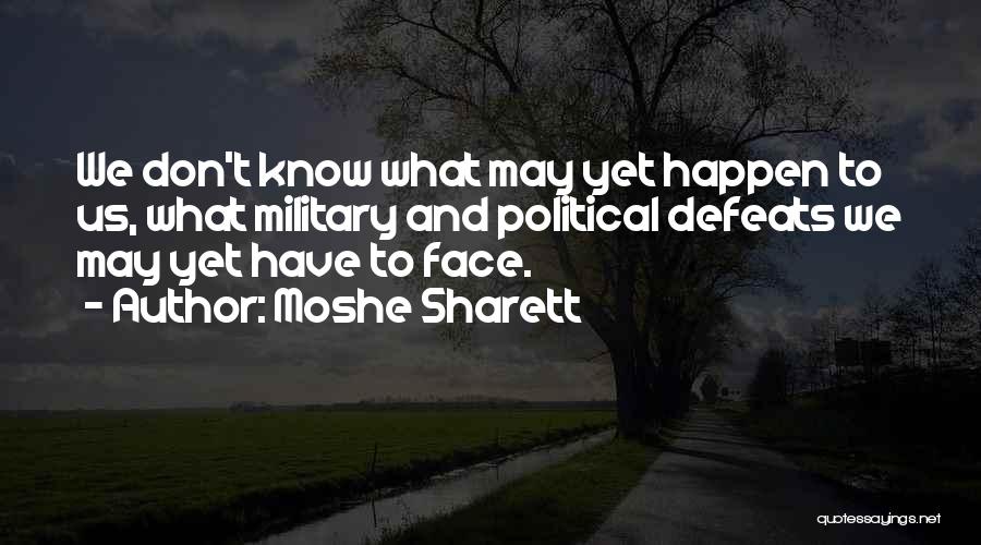 Moshe Sharett Quotes: We Don't Know What May Yet Happen To Us, What Military And Political Defeats We May Yet Have To Face.